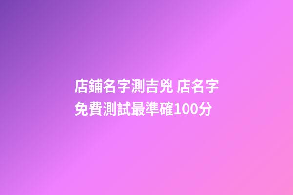 店鋪名字測吉兇 店名字免費測試最準確100分-第1張-店鋪起名-玄機派